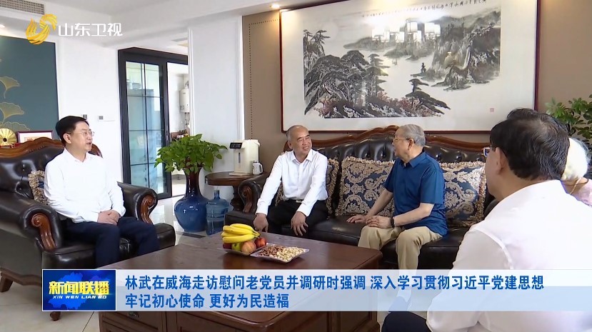 林武在威海走访慰问老党员并调研时强调 深入学习贯彻习近平党建思想 牢记初心使命 更好为民造福