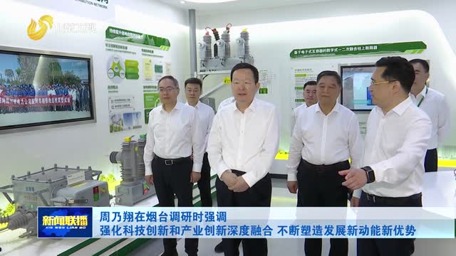 周乃翔在烟台调研时强调 强化科技创新和产业创新深度融合 不断塑造发展新动能新优势