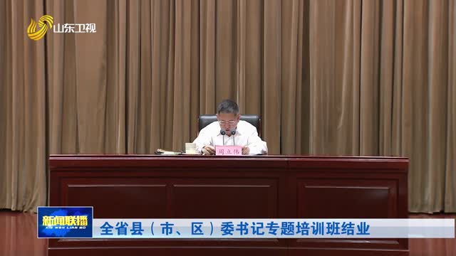 全省县（市、区）委书记专题培训班结业