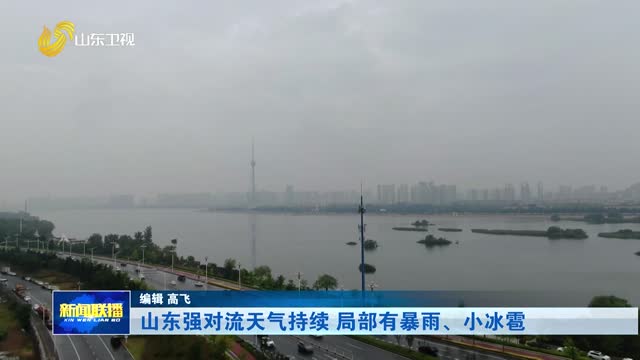 山东强对流天气持续 局部伴有暴雨、小冰雹