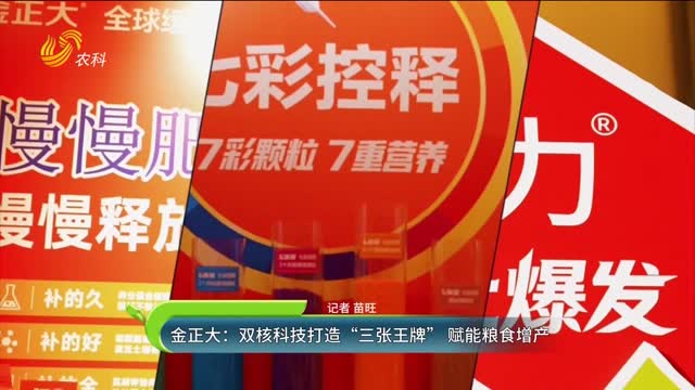 金正大：双核科技打造“三张王牌” 赋能粮食增产
