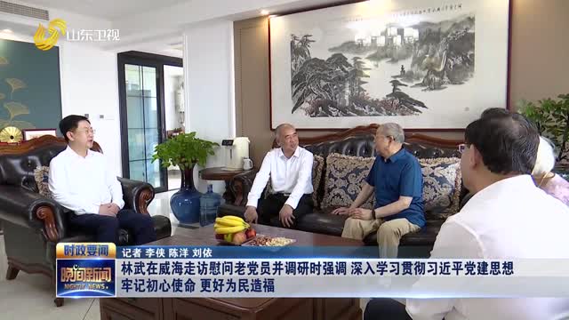林武在威海走访慰问老党员并调研时强调 深入学习贯彻习近平党建思想 牢记初心使命 更好为民造福