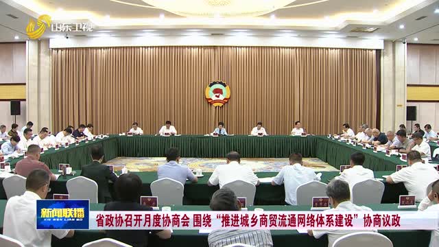 省政协召开月度协商会 围绕“推进城乡商贸流通网络体系建设”协商议政