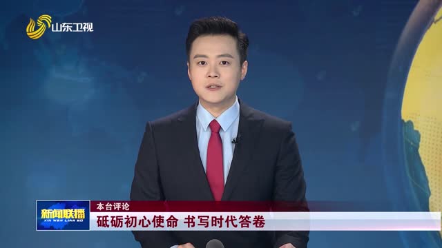 砥砺初心使命 书写时代答卷【本台评论】