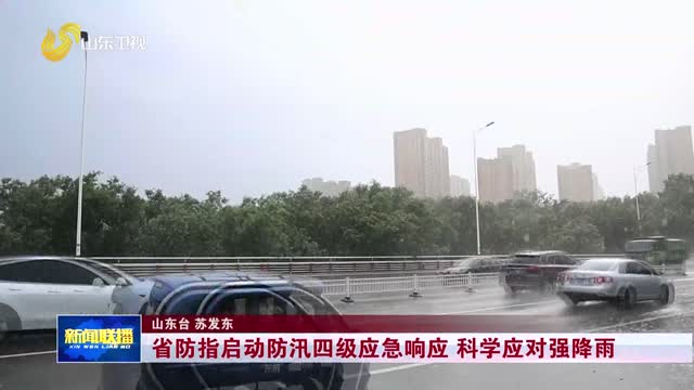 省防指启动防汛四级应急响应 科学应对强降雨
