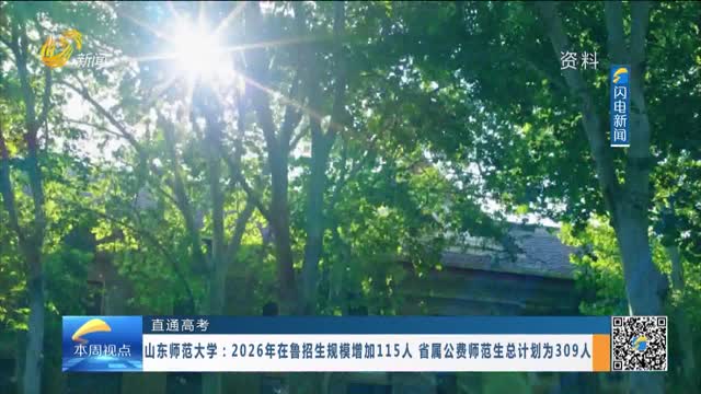 【直通高考】山东师范大学：2026年在鲁招生规模增加115人 省属公费师范生总计划为309人
