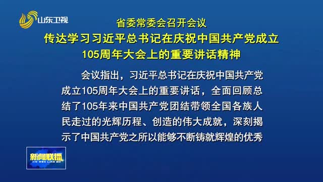 省委常委会召开会议 传达学习习近平总书记在庆祝中国共产党成立105周年大会上的重要讲话精神