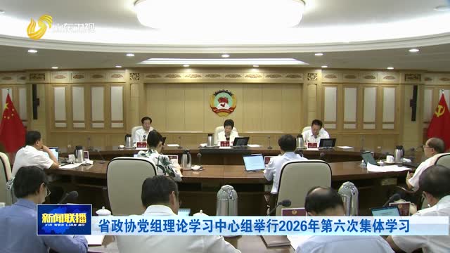 省政协党组理论学习中心组举行2026年第六次集体学习