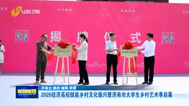 2026驻济高校赋能乡村文化振兴暨济南市大学生乡村艺术季启幕