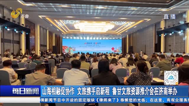 山海相融促协作 文旅携手启新程 鲁甘文旅资源推介会在济南举办