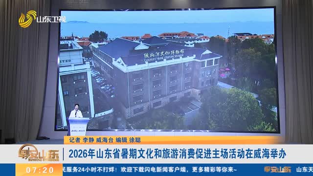 2026年山东省暑期文化和旅游消费促进主场活动在威海举办