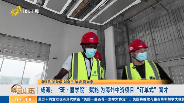 威海：“班·墨学院”赋能 为海外中资项目“订单式”育才