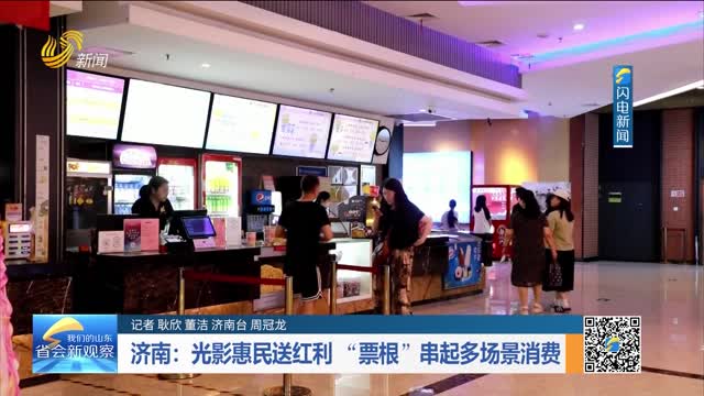 济南：光影惠民送红利 “票根”串起多场景消费