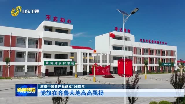 党旗在齐鲁大地高高飘扬【庆祝中国共产党成立105周年】