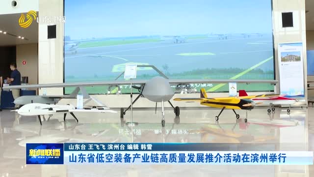 山东省低空装备产业链高质量发展推介活动在滨州举行
