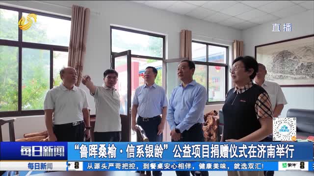 “鲁晖桑榆·信系银龄”公益项目捐赠仪式在济南举行