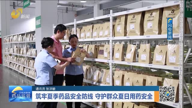 筑牢夏季药品安全防线 守护群众夏日用药安全
