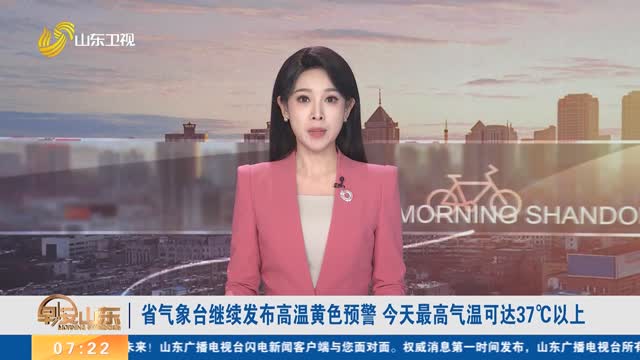 省气象台继续发布高温黄色预警 今天最高气温可达37℃以上