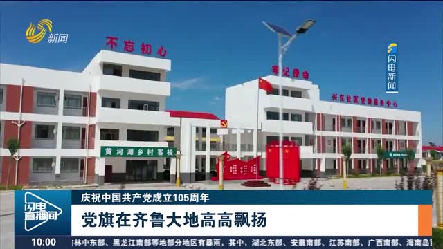 【庆祝中国共产党成立105周年】党旗在齐鲁大地高高飘扬