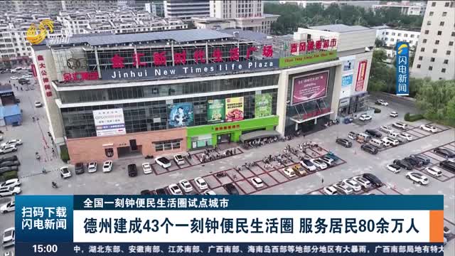 【全国一刻钟便民生活圈试点城市】德州建成43个一刻钟便民生活圈 服务居民80余万人