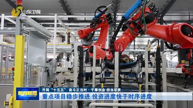 重点项目稳步推进 投资进度快于时序进度【开局“十五五” 奋斗正当时·干事创业 担当尽责】