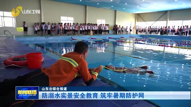 防溺水实景安全教育 筑牢暑期防护网