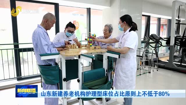 山东新建养老机构护理型床位占比原则上不低于80%