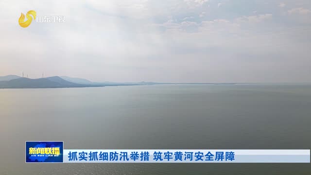 抓实抓细防汛举措 筑牢黄河安全屏障