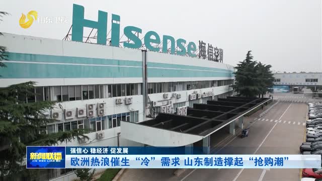 欧洲热浪催生“冷”需求 山东制造撑起“抢购潮”【强信心 稳经济 促发展】