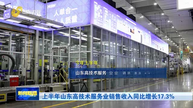 上半年山东高技术服务业销售收入同比增长17.3%