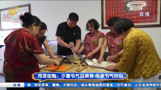 菏泽定陶：小暑节气品美食 传承节气民俗