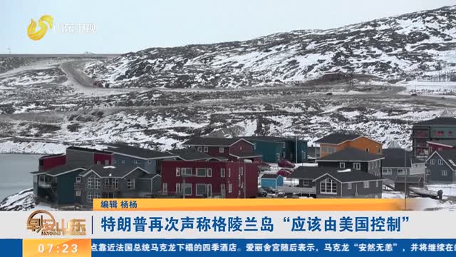 特朗普再次声称格陵兰岛“应该由美国控制”