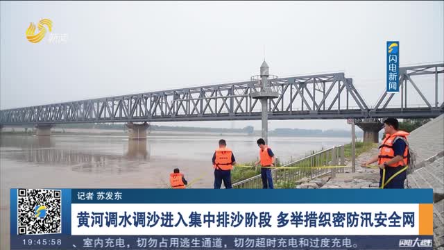 黄河调水调沙进入集中排沙阶段 多举措织密防汛安全网