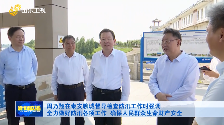 周乃翔在泰安聊城督导检查防汛工作时强调 全力做好防汛各项工作 确保人民群众生命财产安全