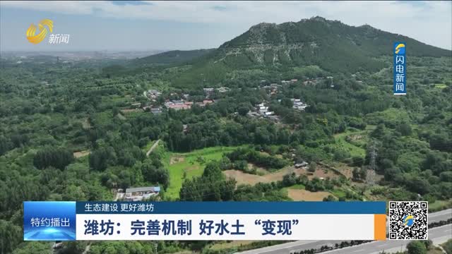 【生态建设 更好潍坊】潍坊：完善机制 好水土“变现”