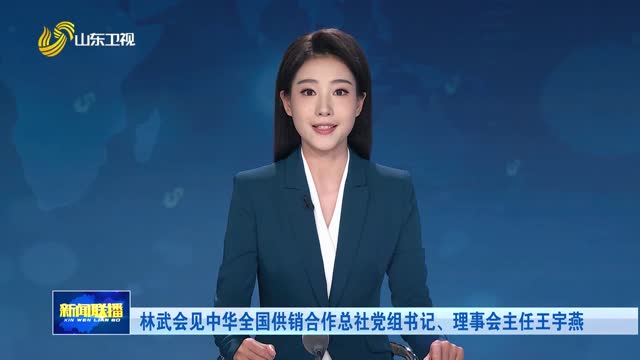 林武会见中华全国供销合作总社党组书记、理事会主任王宇燕