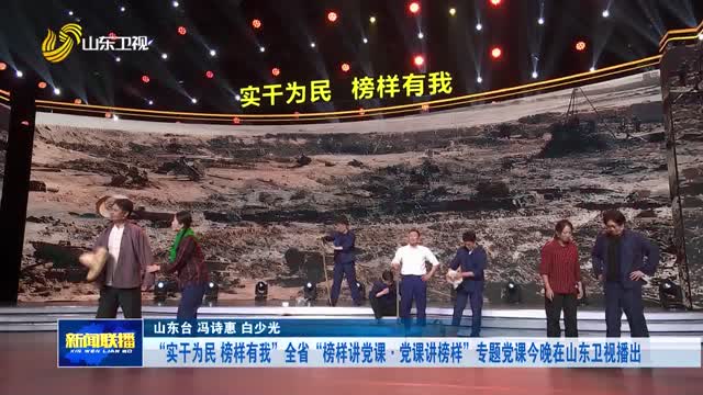“实干为民 榜样有我”全省“榜样讲党课·党课讲榜样”专题党课今晚在山东卫视播出