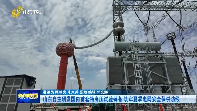 山东自主研发国内首套特高压试验装备 筑牢夏季电网安全保供防线