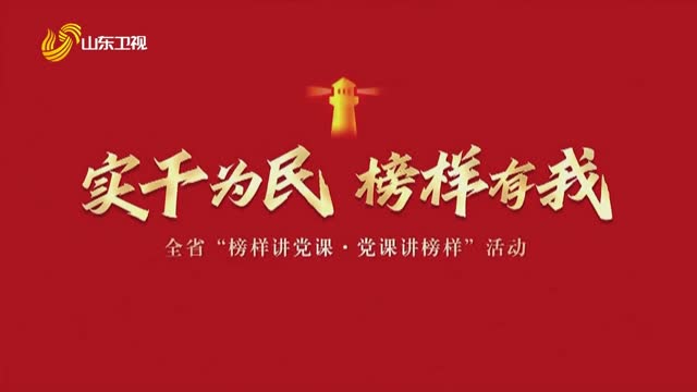 实干为民 榜样有我——全省“榜样讲党课·党课讲榜样”活动