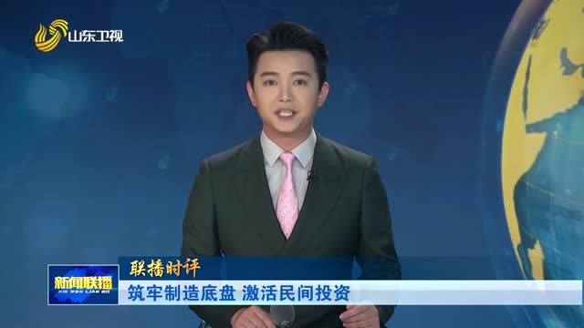 筑牢制造底盘 激活民间投资【联播时评】