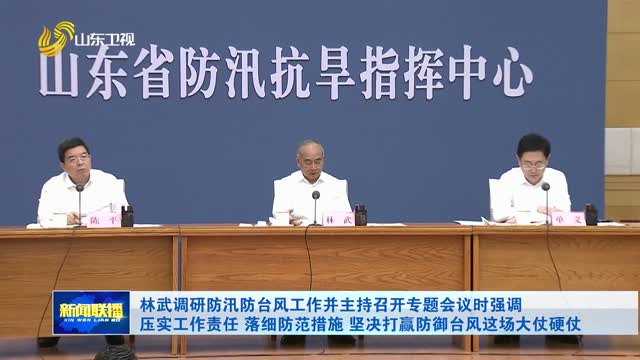 林武调研防汛防台风工作并主持召开专题会议时强调 压实工作责任 落细防范措施 坚决打赢防御台风这场大仗硬仗
