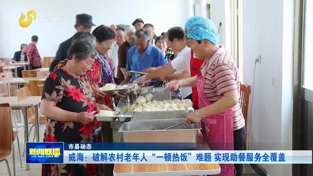 威海：破解农村老年人“一顿热饭”难题 实现助餐服务全覆盖【市县动态】