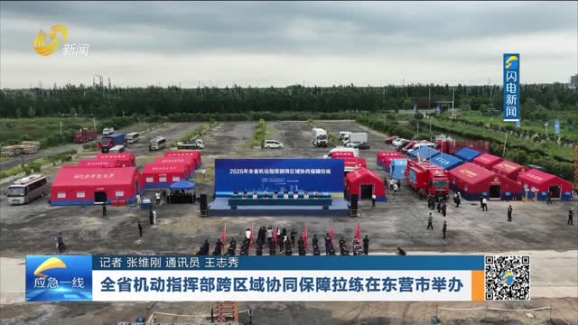 20260712《应急在线》：全省机动指挥部跨区域协同保障拉练在东营市举办