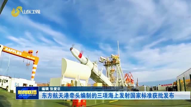 东方航天港牵头编制的三项海上发射国家标准获批发布