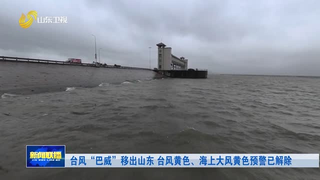 台风“巴威”移出山东 台风黄色、海上大风黄色预警已解除