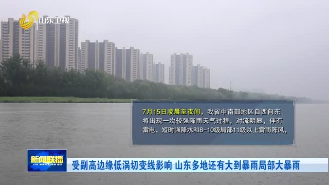 受副高边缘低涡切变线影响 山东多地还有大到暴雨局部大暴雨