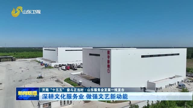 深耕文化服务业 做强文艺新动能【开局“十五五” 奋斗正当时·山东服务业发展一线直击】