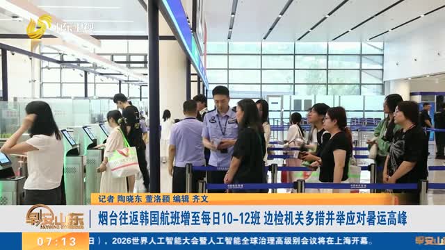 烟台往返韩国航班增至每日10-12班 边检机关多措并举应对暑运高峰