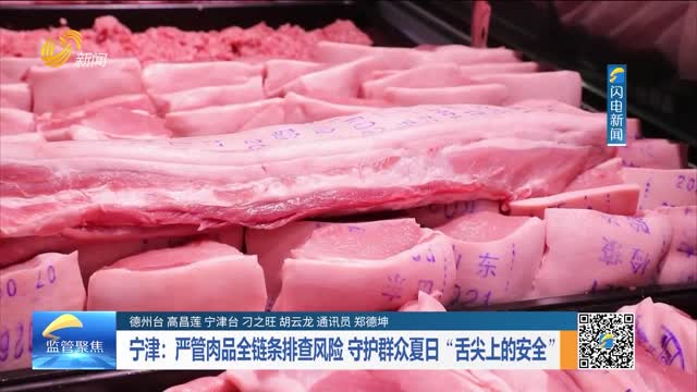 宁津：严管肉品全链条排查风险 守护群众夏日“舌尖上的安全”