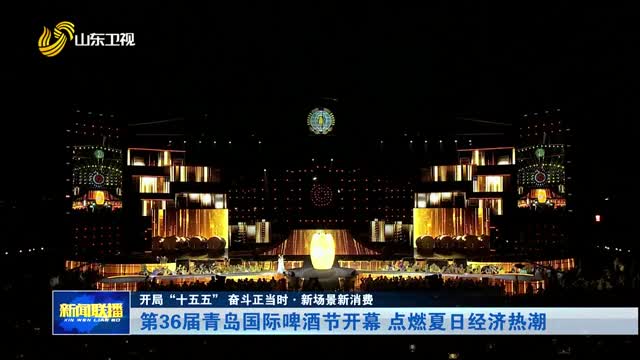 第36届青岛国际啤酒节开幕 点燃夏日经济热潮【开局“十五五” 奋斗正当时·新场景新消费】